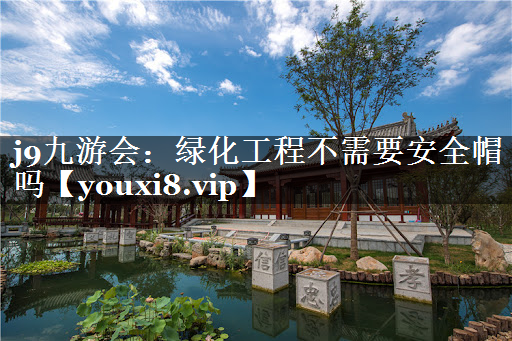 绿化工程不需要安全帽吗